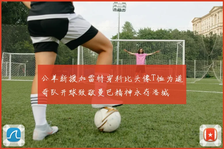 公羊新援加雷特穿科比头像T恤为道奇队开球致敬曼巴精神永存洛城