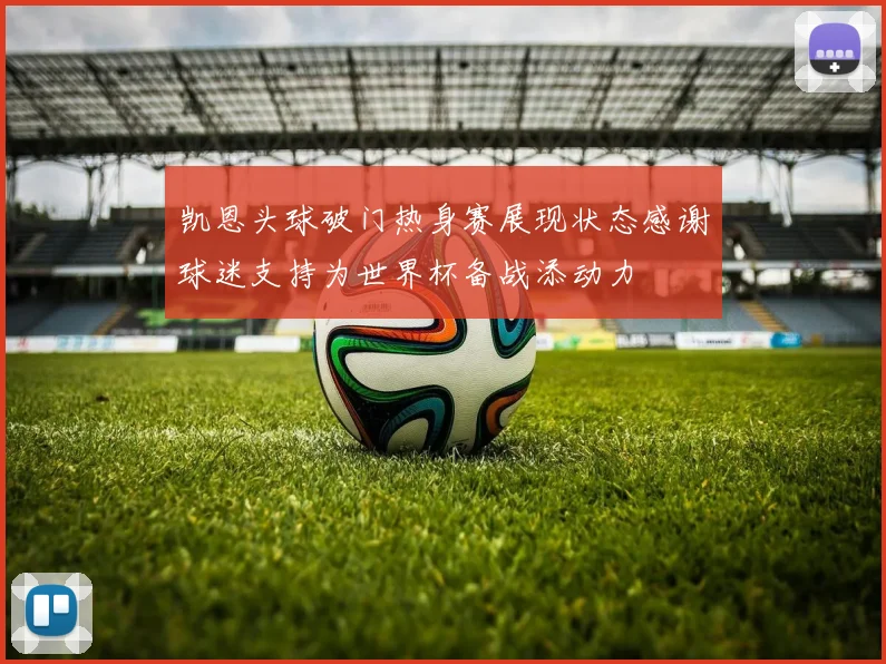 凯恩头球破门热身赛展现状态感谢球迷支持为世界杯备战添动力