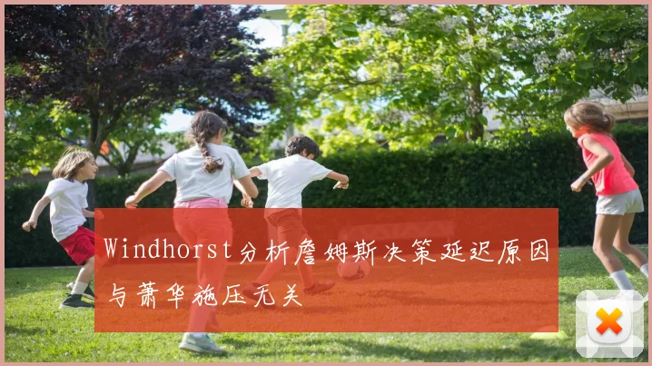 Windhorst分析詹姆斯决策延迟原因与萧华施压无关
