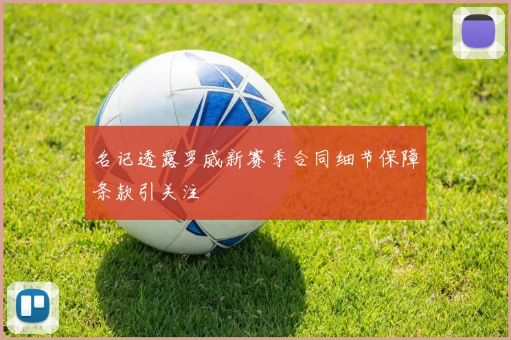 名记透露罗威新赛季合同细节保障条款引关注