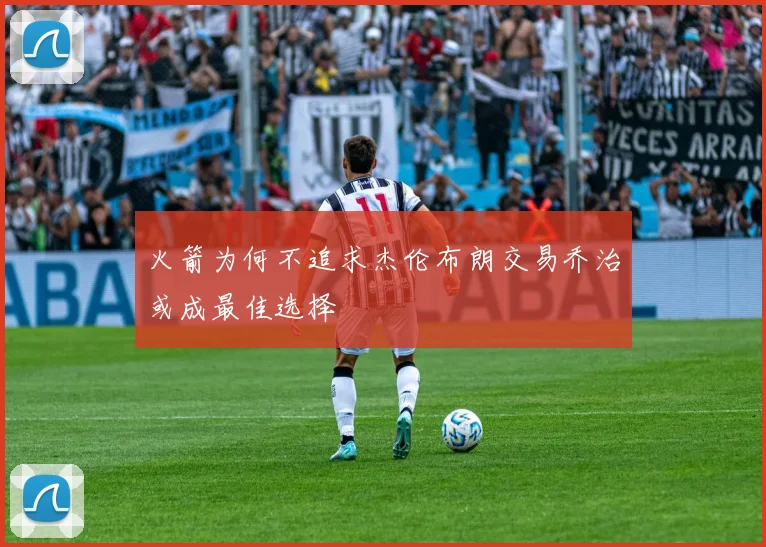 火箭为何不追求杰伦布朗交易乔治或成最佳选择