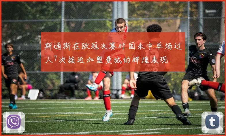 斯通斯在欧冠决赛对国米中单场过人7次接近加盟曼城的辉煌表现